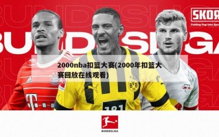 2000nba扣篮大赛(2000年扣篮大赛回放在线观看)