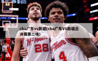 cba广东vs新疆(cba广东VS新疆总决赛第二场)