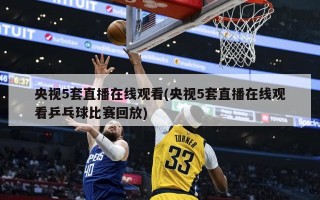 央视5套直播在线观看(央视5套直播在线观看乒乓球比赛回放)