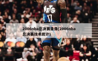 2006nba总决赛录像(2006nba总决赛技术统计)