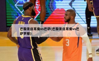 巴黎圣日耳曼vs巴萨(巴黎圣日耳曼vs巴萨罗那)