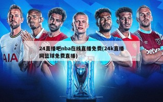 24直播吧nba在线直播免费(24k直播网篮球免费直播)