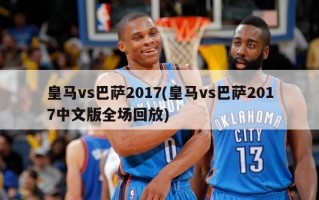 皇马vs巴萨2017(皇马vs巴萨2017中文版全场回放)