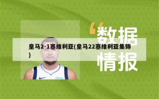 皇马2-1塞维利亚(皇马22塞维利亚集锦)